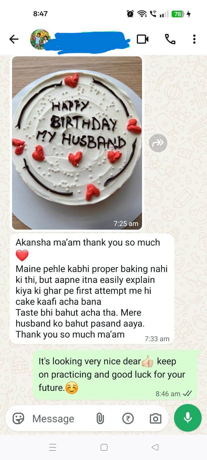 WhatsApp message from a student with a photo of her Happy Birthday cake: Akansha ma'am thank you so much. Maine pehle kabhi proper baking nahi ki thi, but aapne itna easily explain kiya ki ghar pe first attempt me hi cake kaafi acha bana. Taste bhi bahut acha tha. Mere husband ko bahut pasand aaya.