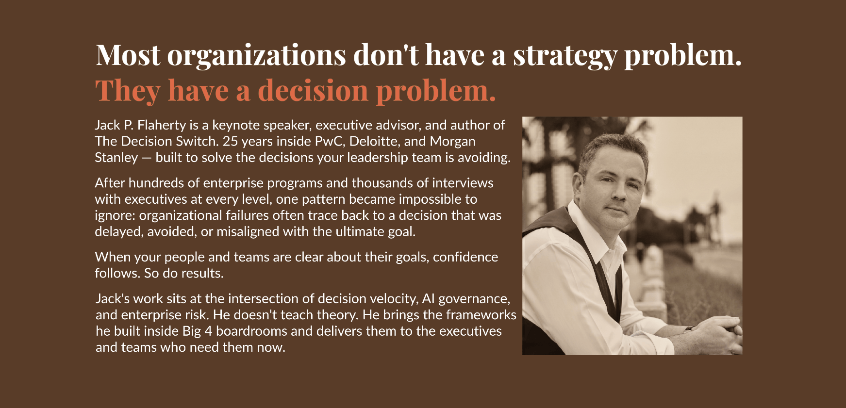 Jack is a keynote speaker, advisor, and author . 25 years with PwC, Deloitte, and Morgan Stanley, and built to solve the decisions your leadership team is avoiding.